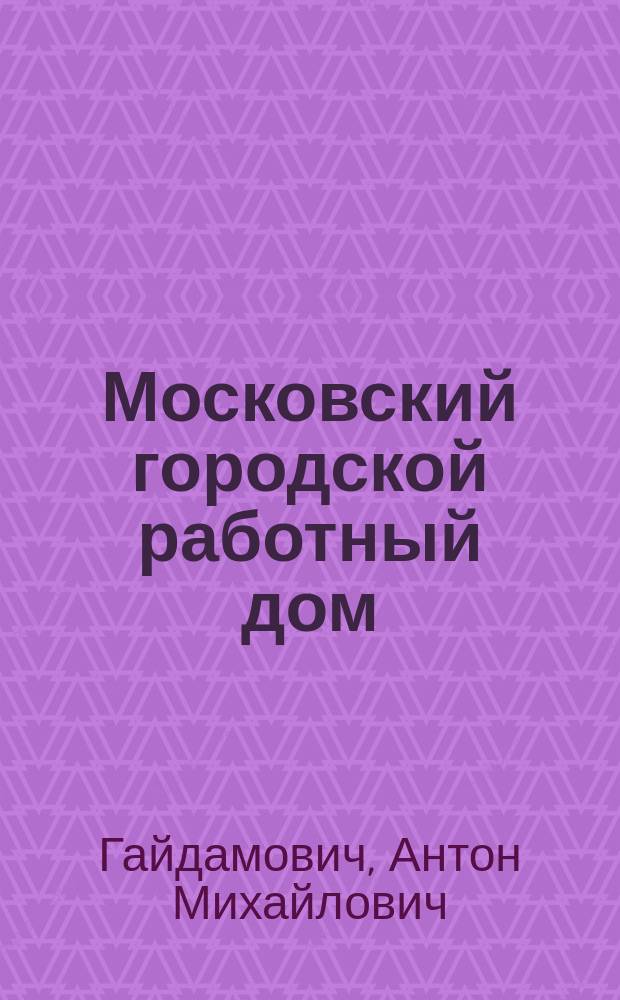 Московский городской работный дом : Очерк истории и соврем. деятельности