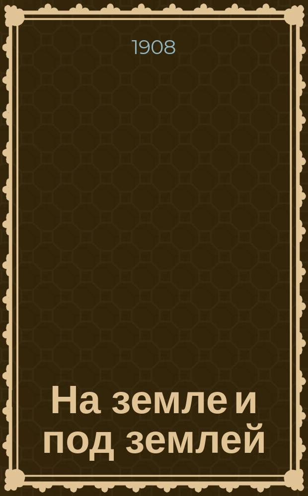 На земле и под землей : Рассказы всемир. путешественника