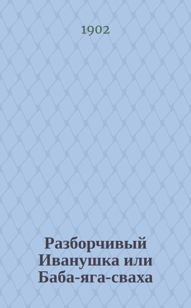 Разборчивый Иванушка или Баба-яга-сваха : Пьеска для детей в стихах : С прил. шуточной афиши и кое-каких наставлений для постановки пьесы по домашнему
