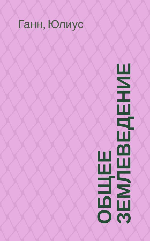 Общее землеведение : Ч. 1-2. Ч. 1 : Земля, ее атмосфера и гидросфера