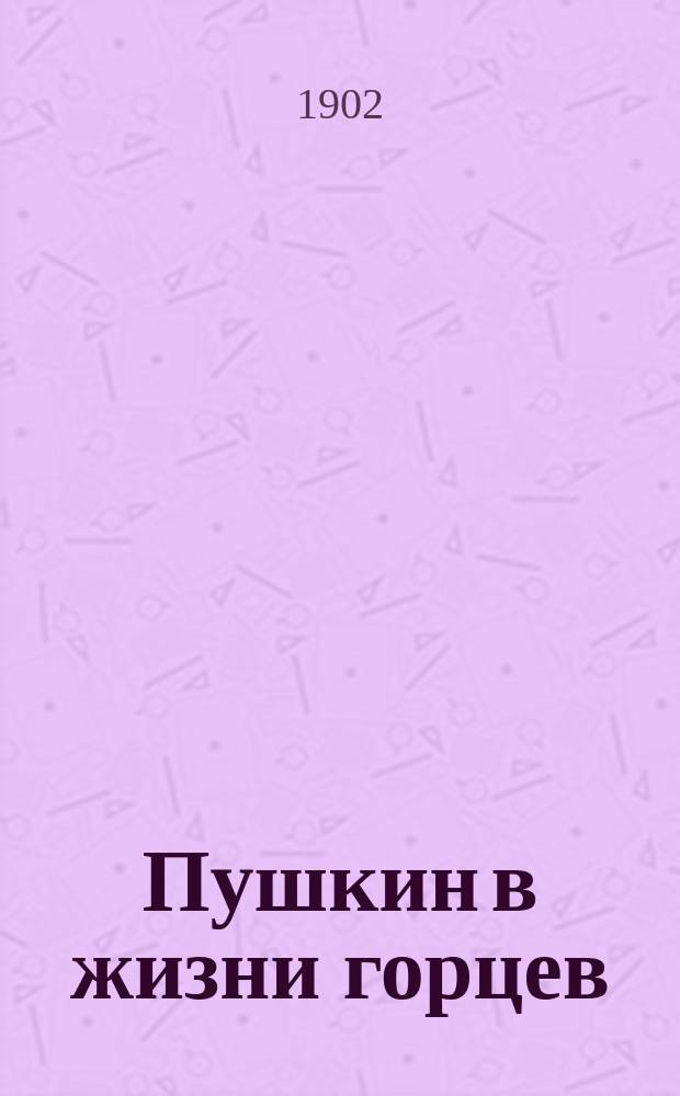 Пушкин в жизни горцев : (В память закладки здания Горско-Пушкин. общежития О-ва распространения образования и техн. сведений среди горцев Тер. обл.)