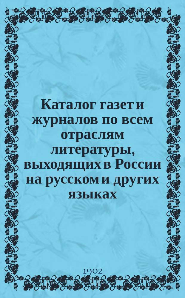 Каталог газет и журналов по всем отраслям литературы, выходящих в России на русском и других языках : На 1903 год, юбилейный год рус. период. печати : Сост. по офиц. и частн. сведениям Р.Эд. Гинлейн