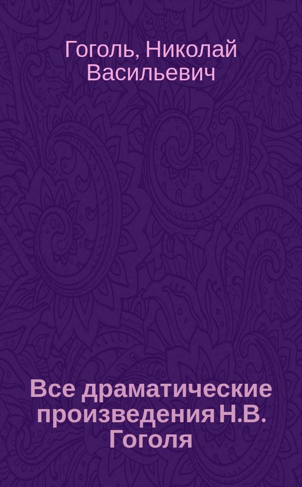 ... Все драматические произведения Н.В. Гоголя : С портр. авт. и 30 ил