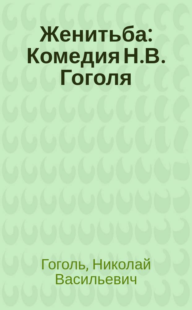 ... Женитьба : Комедия Н.В. Гоголя : С портр. авт. и 8 ил