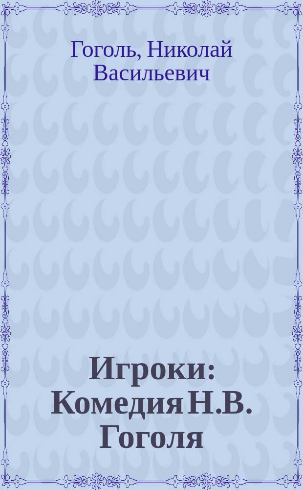 ... Игроки : Комедия Н.В. Гоголя : С портр. авт. и 4 ил