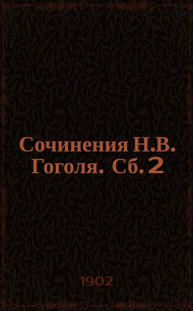 ... Сочинения Н.В. Гоголя. Сб. 2 : 1. Старосветские помещики ; 2. Повесть о том, как поссорился Иван Иванович с Иваном Никифоровичем ; 3. Шинель