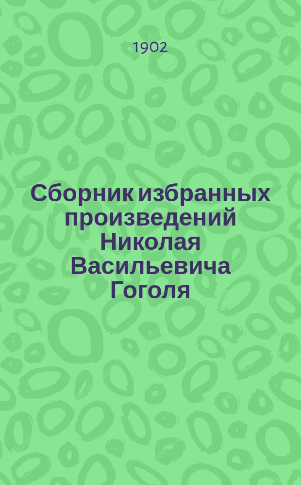 Сборник избранных произведений Николая Васильевича Гоголя : Для школ : Ко дню 50-летия кончины Н.В. Гоголя
