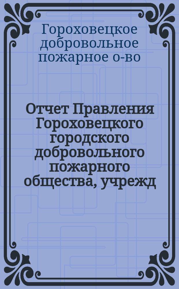 Отчет Правления Гороховецкого городского добровольного пожарного общества, учрежд. 8 авг. 1899 г. ...