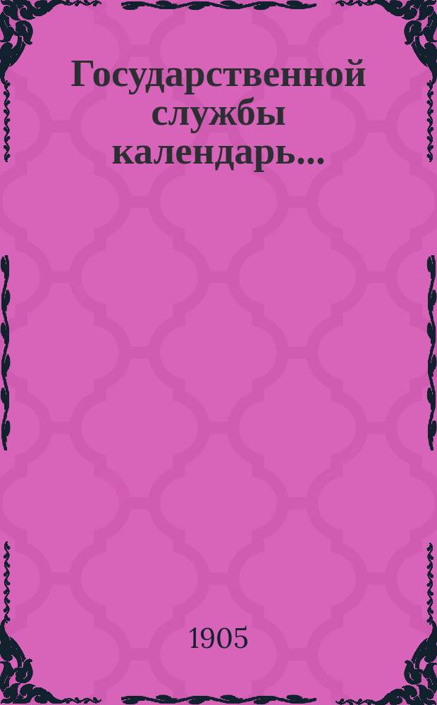 Государственной службы календарь.. : Карман. справ. и запис. книжка для чиновников и лиц, имеющих какое-либо отношение к гос. службе, почет., обществ. или благотвор. деятельности... на 1905 г.
