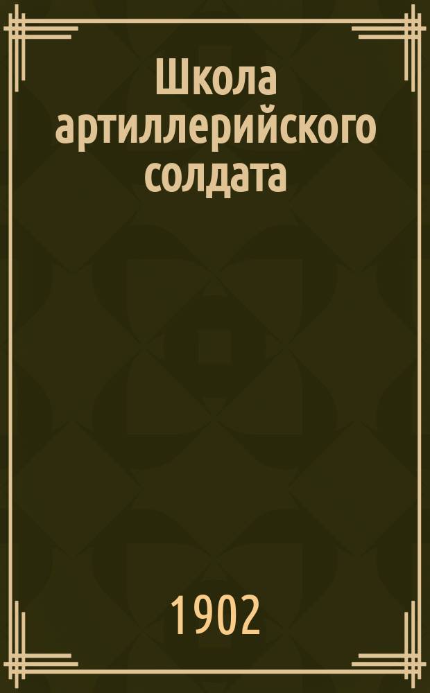 Школа артиллерийского солдата (полевой артиллерии) : Сб. сведений по подгот. фейерверков в учебных командах полевой артиллерии : По Инструкции и прогр. учеб. командам полевой артиллерии, изд. 1897 г., сост. Гоффман