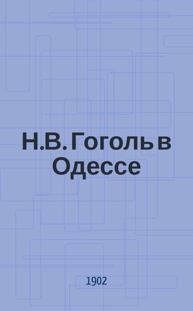 Н.В. Гоголь в Одессе : (Очерки, стихотворения и портрет) : Юбил. сборник. 1852-1902