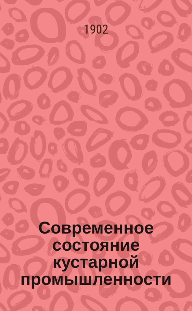 Современное состояние кустарной промышленности : (По данным кустар.-пром. выст. 1902 г.). Ст. 1-[3. Ст. 2