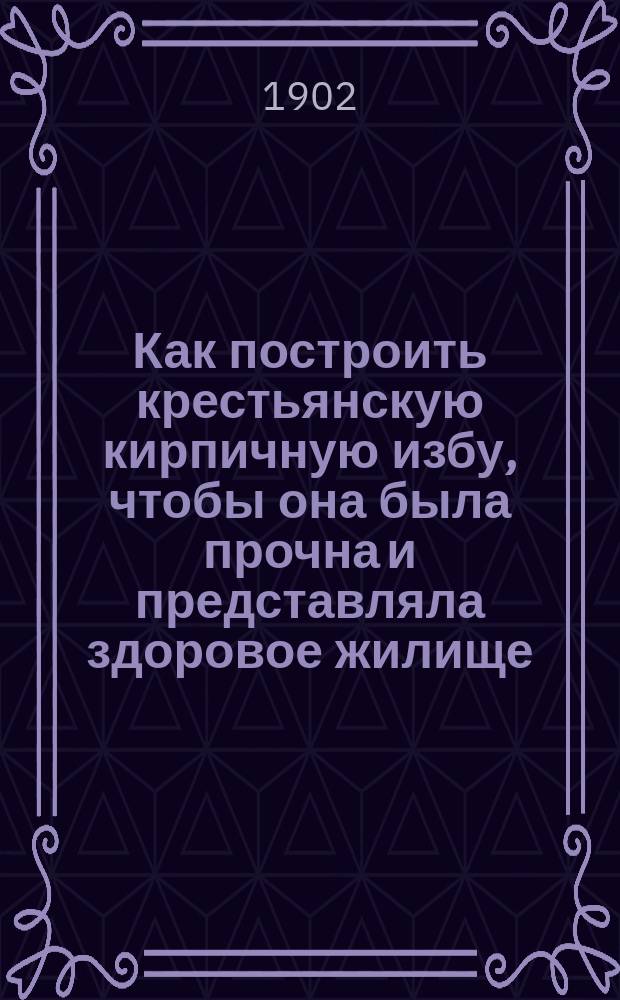 Как построить крестьянскую кирпичную избу, чтобы она была прочна и представляла здоровое жилище