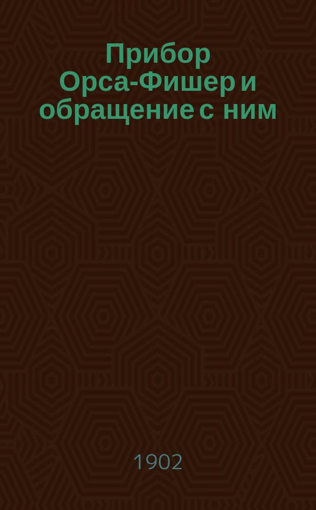 Прибор Орса-Фишер и обращение с ним : Лекции проф. В.И. Гриневецкого