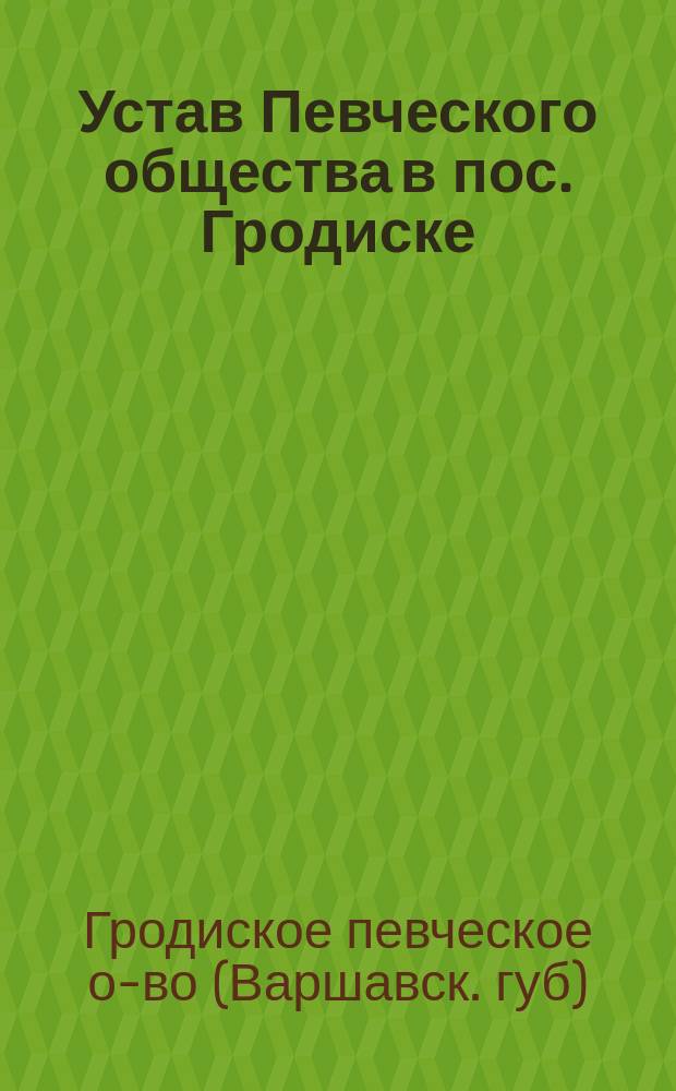 Устав Певческого общества в пос. Гродиске : Утв. 27 окт. 1901 г.