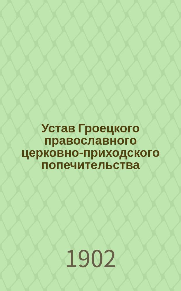 Устав Гроецкого православного церковно-приходского попечительства : Утв. 28 сент. 1901 г.