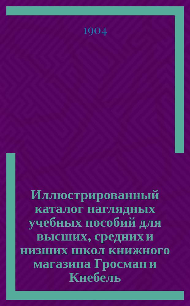 Иллюстрированный каталог наглядных учебных пособий для высших, средних и низших школ книжного магазина Гросман и Кнебель