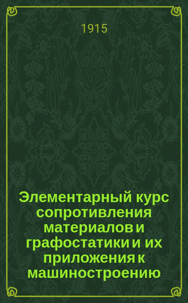 Элементарный курс сопротивления материалов и графостатики и их приложения к машиностроению : Для техн. уч-щ и для самообразования : С 200 политипажами и собранием задач с их решениями