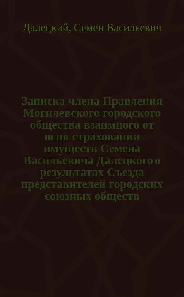 Записка члена Правления Могилевского городского общества взаимного от огня страхования имуществ Семена Васильевича Далецкого о результатах Съезда представителей городских союзных обществ, бывшего в С.-Петербурге 30 октября/7 ноября 1901 г.