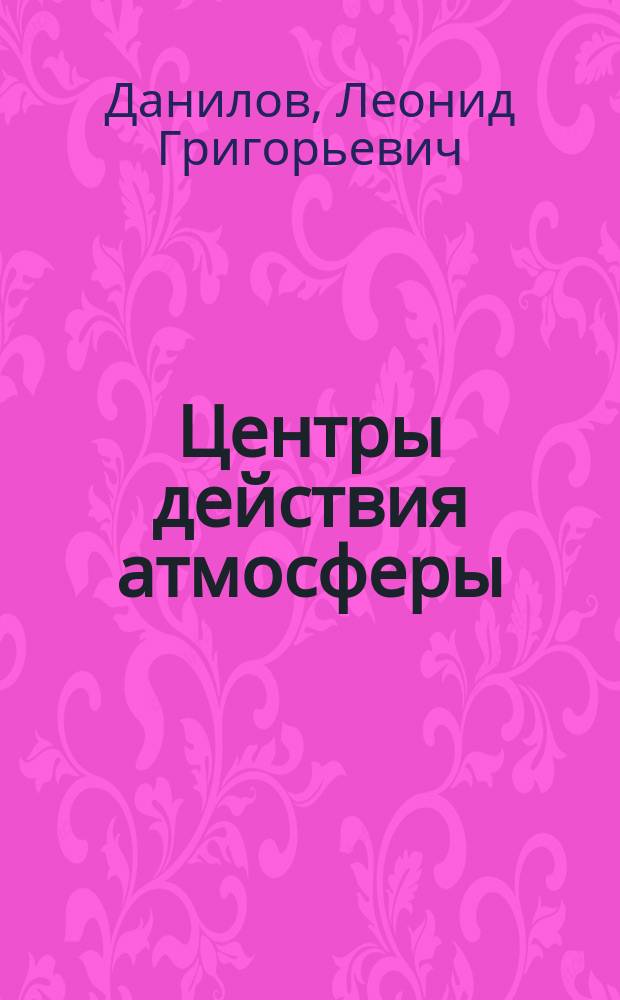 Центры действия атмосферы : К вопросу о закономерности аномалий климата внетроп. обл. Старого света