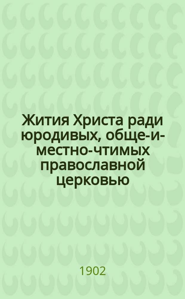 Жития Христа ради юродивых, обще-и-местно-чтимых православной церковью: преп. Серапиона Синдонита, блаж. Андрея юродивого, преп. Исаакия Печерского, блаж. Прокопия Устюжского, Исидора Ростовского, Лаврентия Калужского, Василия Московского, Симона Юрьевецкого, Прокопия Вятского, Андрея Тотемского и иных блаженных, просиявших подвигом юродства