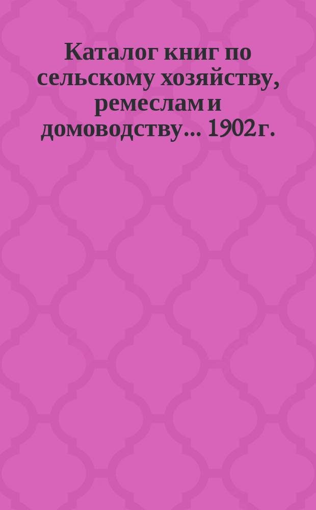 Каталог книг по сельскому хозяйству, ремеслам и домоводству... ... 1902 г.