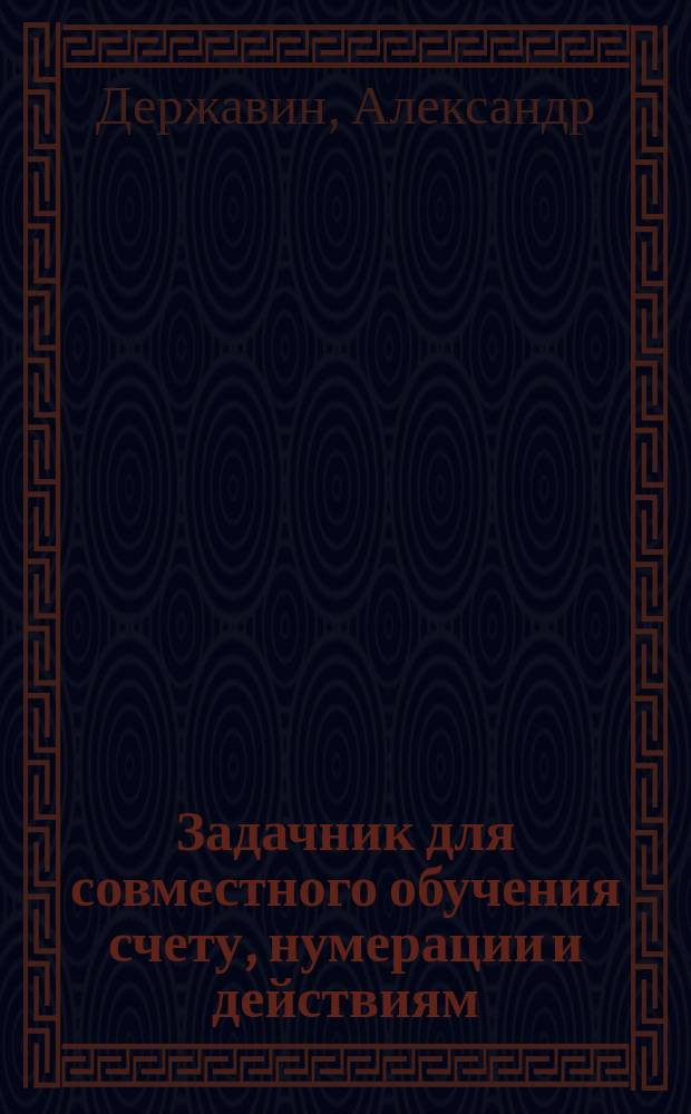 Задачник для совместного обучения счету, нумерации и действиям : Числ. примеры с конспектом задач : Приготов. курс