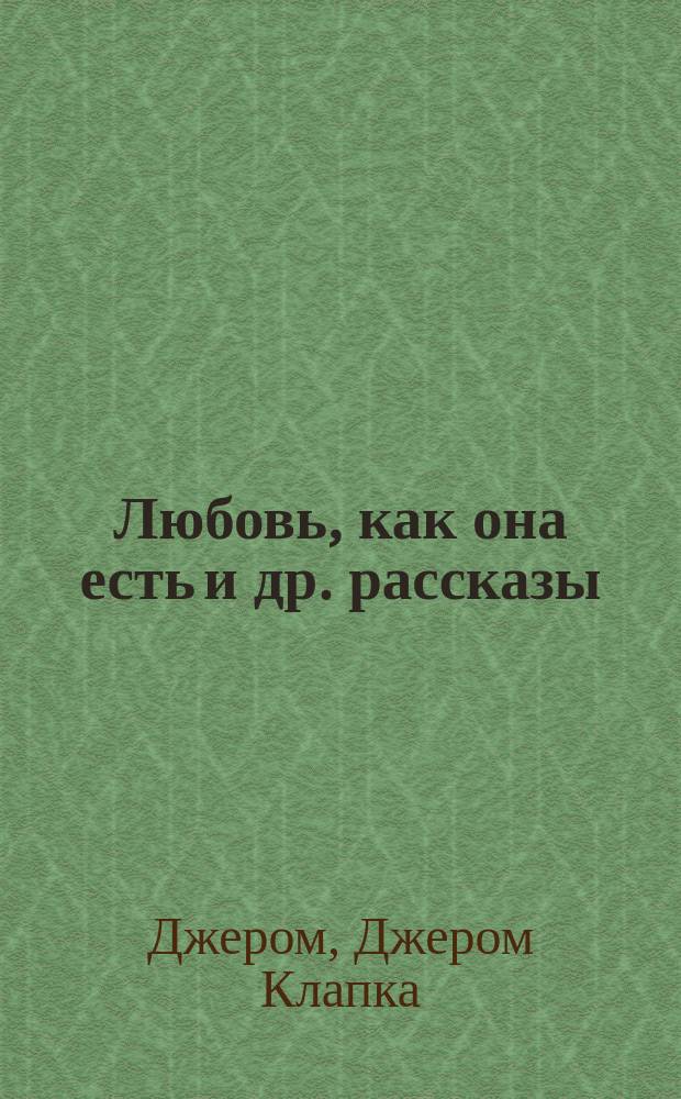 ... Любовь, как она есть [и др. рассказы] : Пер. с англ
