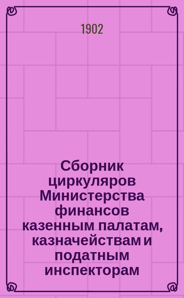 Сборник циркуляров Министерства финансов казенным палатам, казначействам и податным инспекторам. Вып. 1