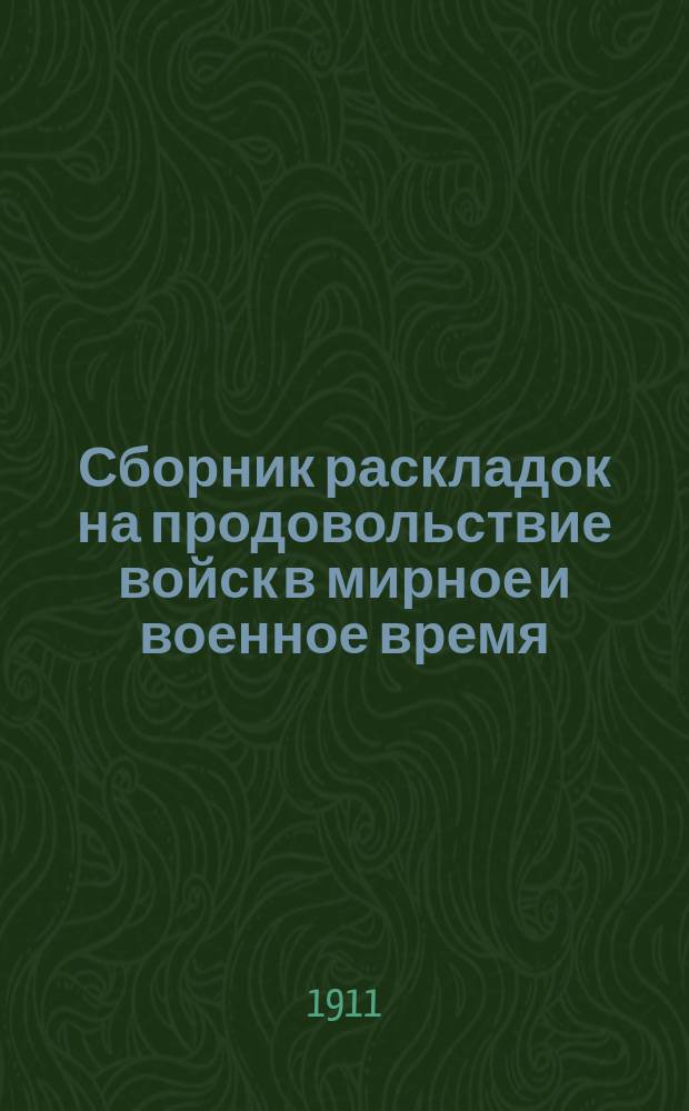 Сборник раскладок на продовольствие войск в мирное и военное время : По разным видам довольствия : Изд. неофиц