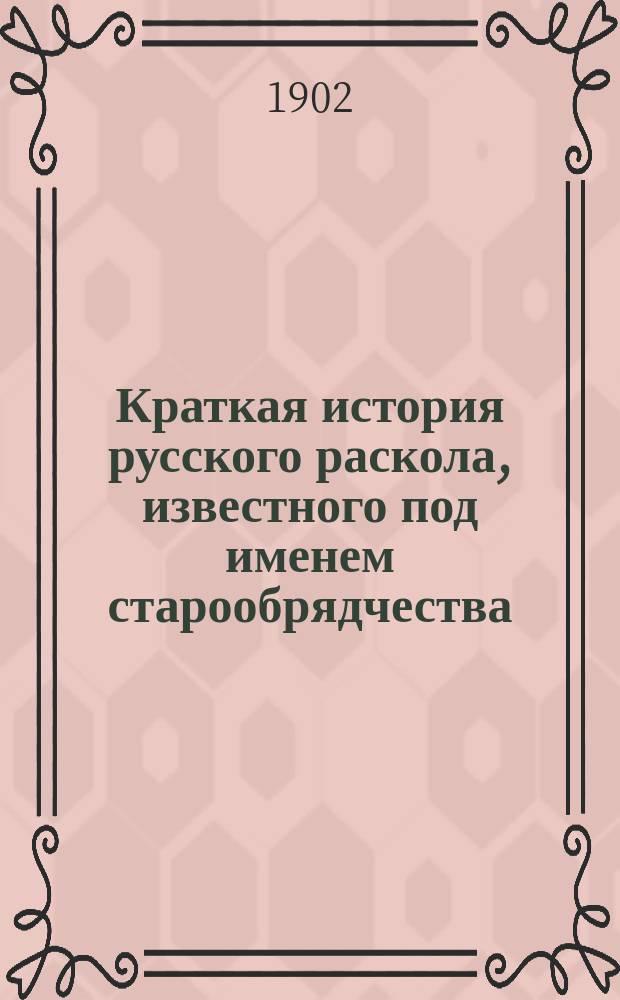Краткая история русского раскола, известного под именем старообрядчества : Сост. применительно к пониманию учеников второклас. и двухклас. церк.-приход. шк