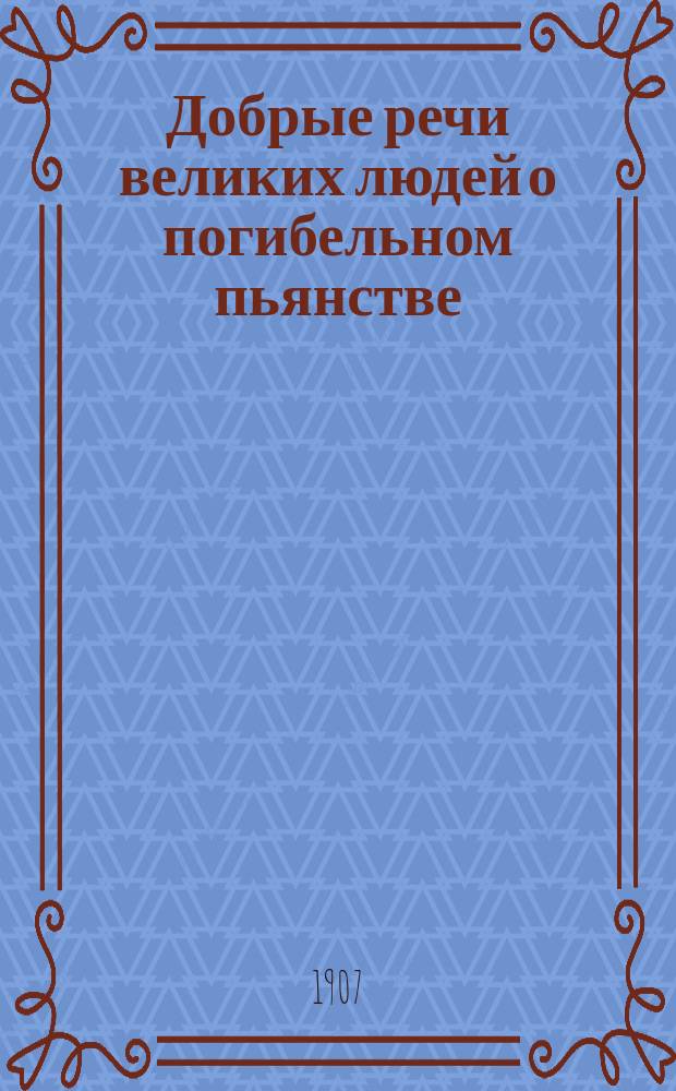 Добрые речи великих людей о погибельном пьянстве : Сборник
