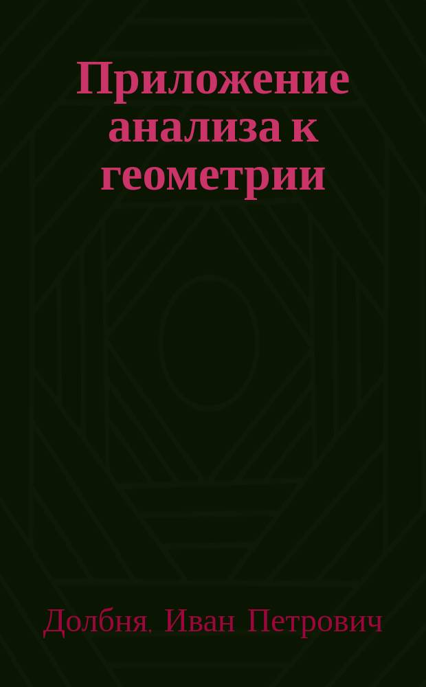 Приложение анализа к геометрии : Лекции, чит. в 1901-2 у. г. проф. И.П. Долбней студентам Горн. ин-та