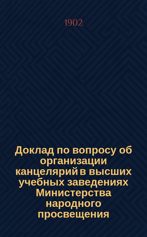 Доклад по вопросу об организации канцелярий в высших учебных заведениях Министерства народного просвещения