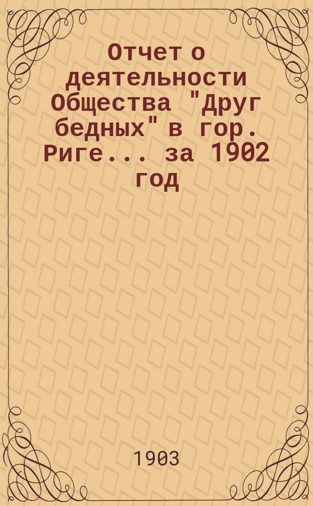 Отчет о деятельности Общества "Друг бедных" в гор. Риге... за 1902 год