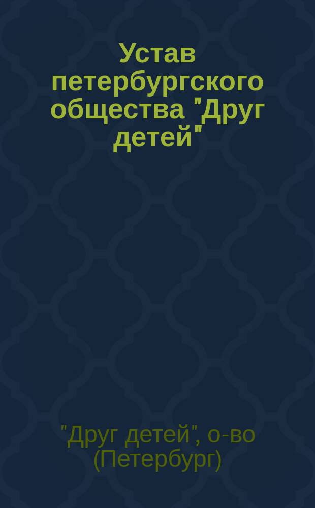Устав петербургского общества "Друг детей" : Утв. 17 нояб. 1902 г.