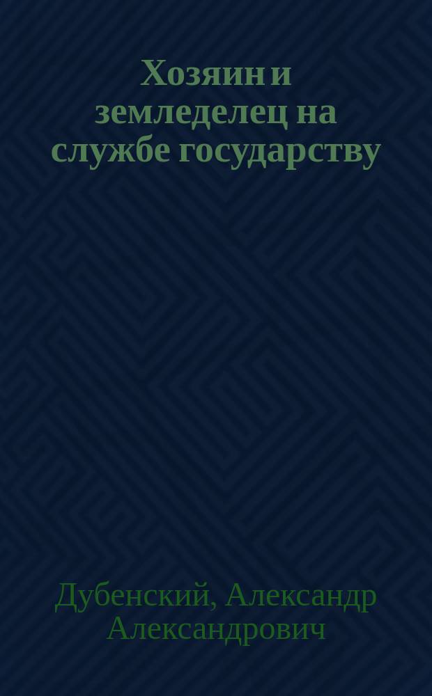Хозяин и земледелец на службе государству : Записка, долож. Владим. губ. ком. в заседании 19 июля 1902 г. чл. Ком. А.А. Дубенским : (По п. Л. прогр. мест. ком.)