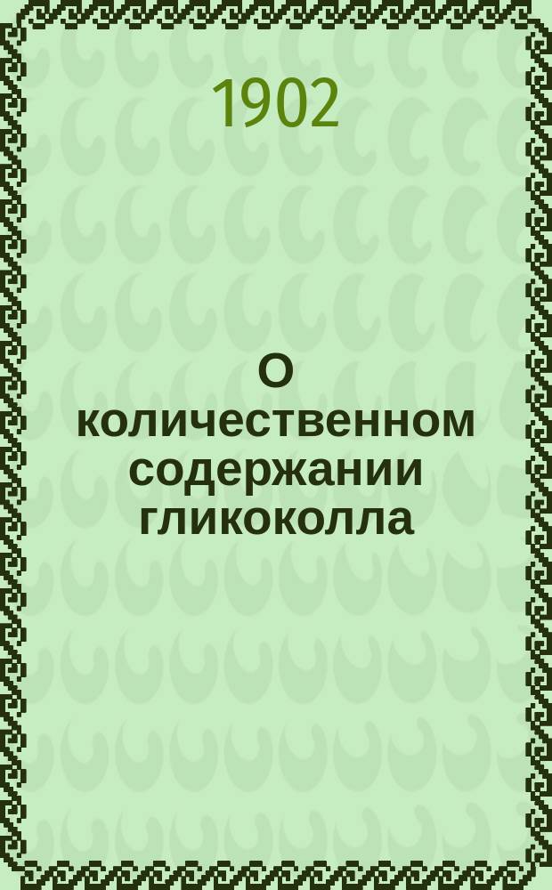 О количественном содержании гликоколла (амидоуксусной кислоты) в различных белковых веществах : Материалы к изуч. конституции белковых веществ : Дис. на степ. магистра фармации Ф.Н. Дубровина