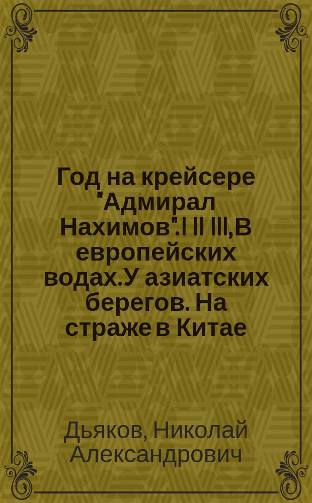 Год на крейсере "Адмирал Нахимов". I II III, В европейских водах. У азиатских берегов. На страже в Китае : Судовые заметки и впечатления 1899-1900 г.