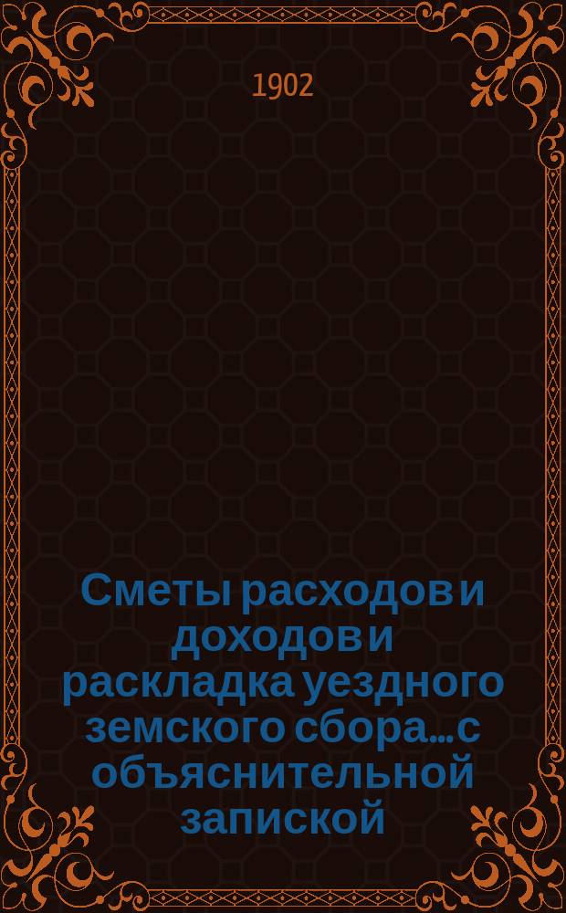 Сметы расходов и доходов и раскладка уездного земского сбора... с объяснительной запиской. на 1903 год