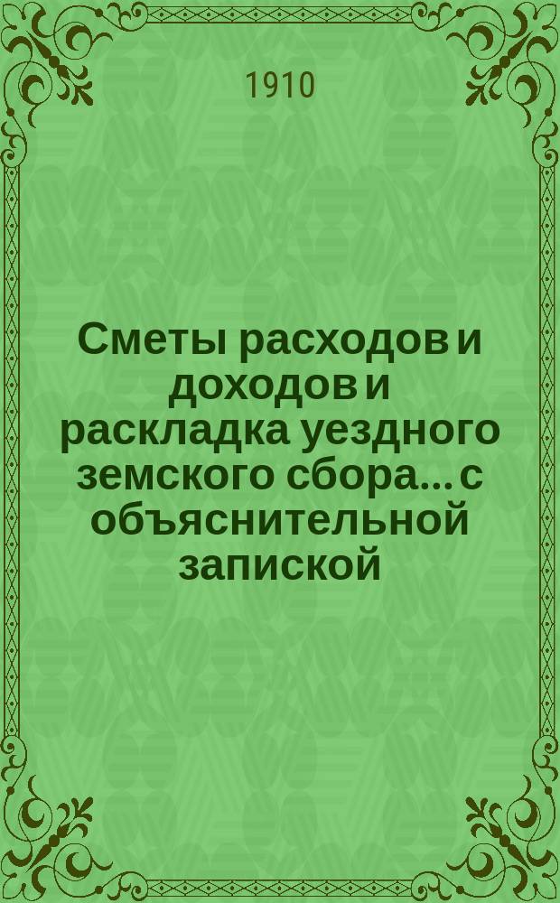 Сметы расходов и доходов и раскладка уездного земского сбора... с объяснительной запиской. на 1911 год