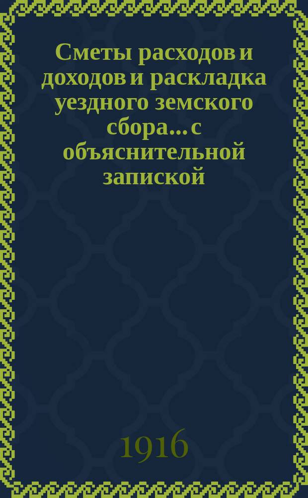 Сметы расходов и доходов и раскладка уездного земского сбора... с объяснительной запиской. на 1917 год