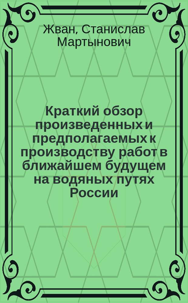 Краткий обзор произведенных и предполагаемых к производству работ в ближайшем будущем на водяных путях России, Западной Европы и Америки : Докл. инж. С.М. Жвана
