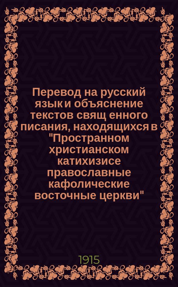 Перевод на русский язык и объяснение текстов свящ[енного] писания, находящихся в "Пространном христианском катихизисе православные кафолические восточные церкви" : Пособие к изуч. Православ. катихизиса