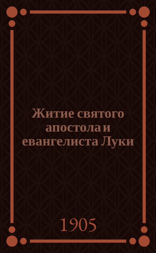 Житие святого апостола и евангелиста Луки : С изобр. св. апостола и объясн. примеч