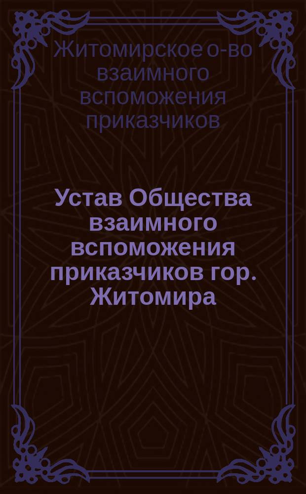 Устав Общества взаимного вспоможения приказчиков гор. Житомира : Утв. 3 дек. 1901 г.