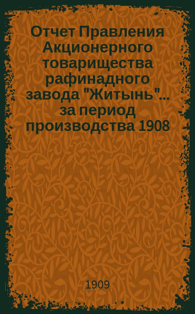 Отчет Правления Акционерного товарищества рафинадного завода "Житынь"... ... за период производства 1908/1909 г.