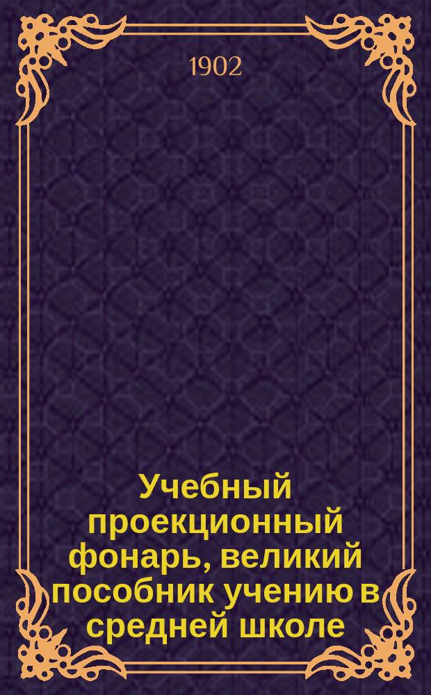 Учебный проекционный фонарь, великий пособник учению в средней школе