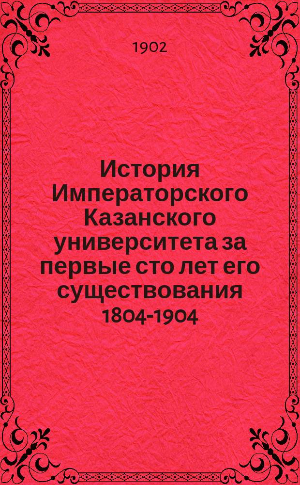 История Императорского Казанского университета за первые сто лет его существования 1804-1904