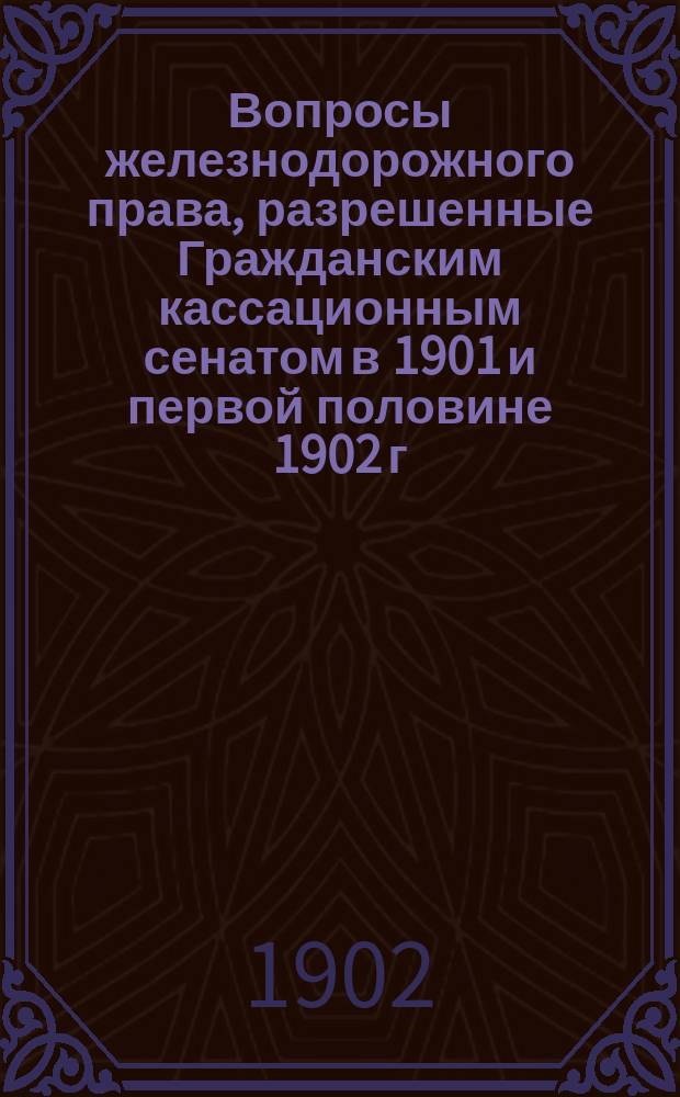 Вопросы железнодорожного права, разрешенные Гражданским кассационным сенатом в 1901 и первой половине 1902 г.